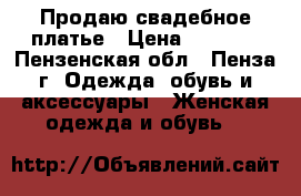 Продаю свадебное платье › Цена ­ 7 000 - Пензенская обл., Пенза г. Одежда, обувь и аксессуары » Женская одежда и обувь   